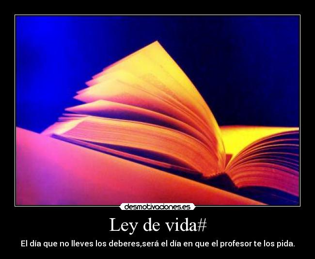 Ley de vida# - El día que no lleves los deberes,será el día en que el profesor te los pida.