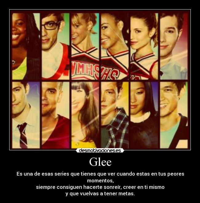 Glee - Es una de esas series que tienes que ver cuando estas en tus peores momentos,
siempre consiguen hacerte sonreír, creer en ti mismo
y que vuelvas a tener metas.