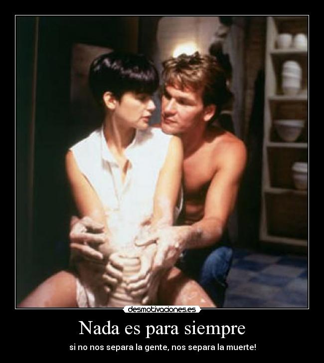Nada es para siempre - si no nos separa la gente, nos separa la muerte!