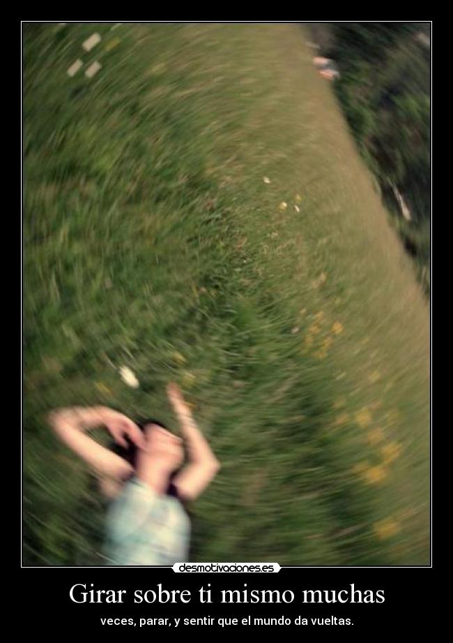 Girar sobre ti mismo muchas - veces, parar, y sentir que el mundo da vueltas.