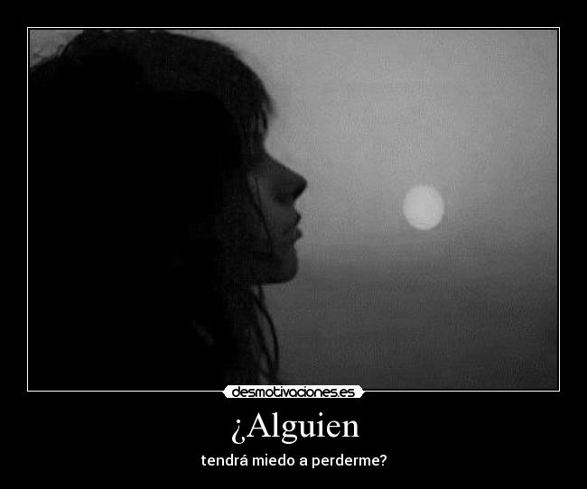 ¿Alguien - tendrá miedo a perderme?