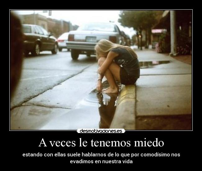 A veces le tenemos miedo - estando con ellas suele hablarnos de lo que por comodísimo nos
evadimos en nuestra vida