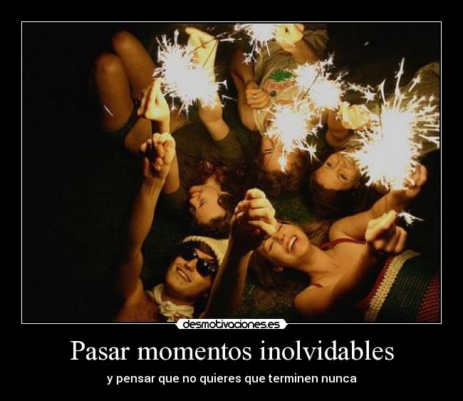Pasar momentos inolvidables - y pensar que no quieres que terminen nunca