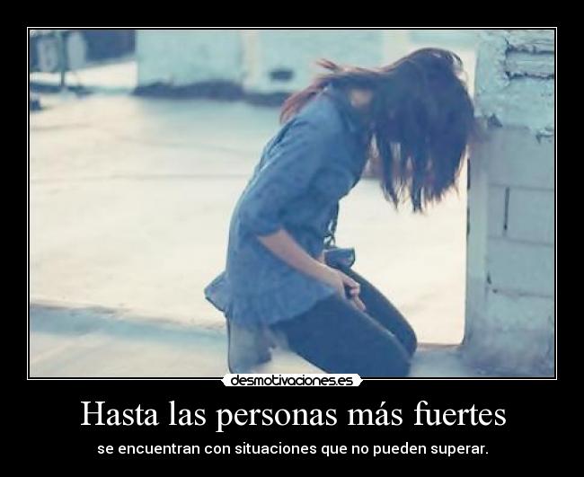 Hasta las personas más fuertes - se encuentran con situaciones que no pueden superar.