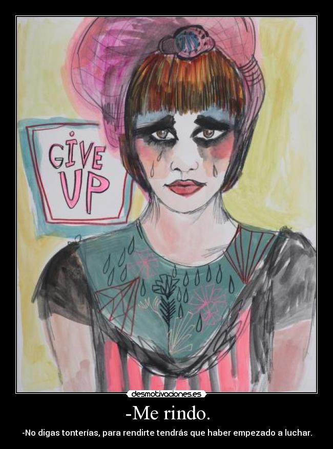 -Me rindo. - -No digas tonterías, para rendirte tendrás que haber empezado a luchar.