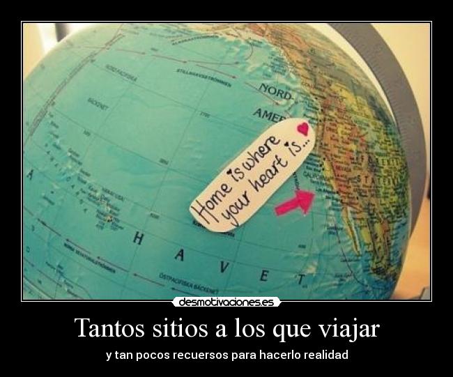 Tantos sitios a los que viajar - y tan pocos recuersos para hacerlo realidad