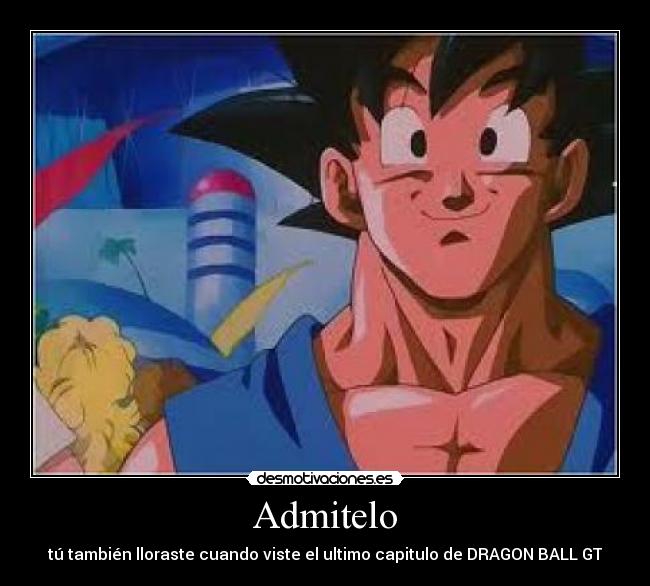 Admitelo - tú también lloraste cuando viste el ultimo capitulo de DRAGON BALL GT