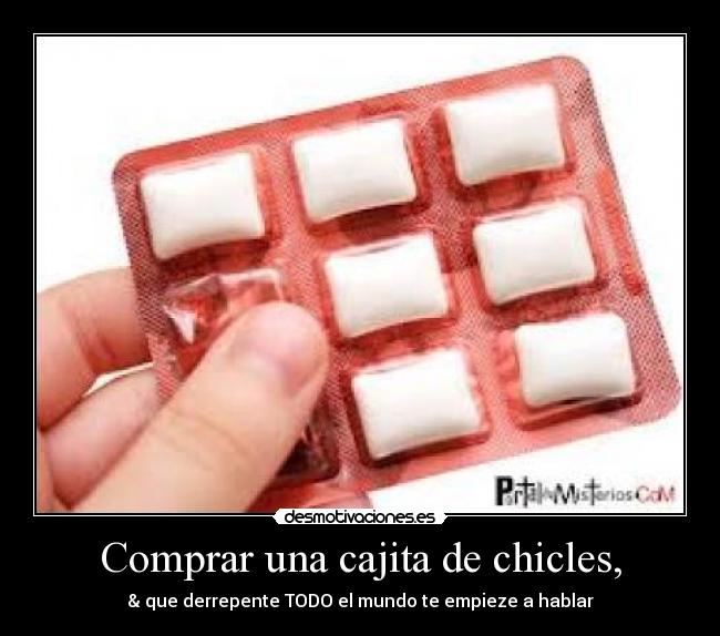 Comprar una cajita de chicles, - & que derrepente TODO el mundo te empieze a hablar
