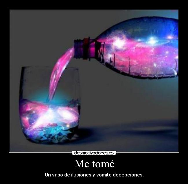 Me tomé - Un vaso de ilusiones y vomite decepciones.
