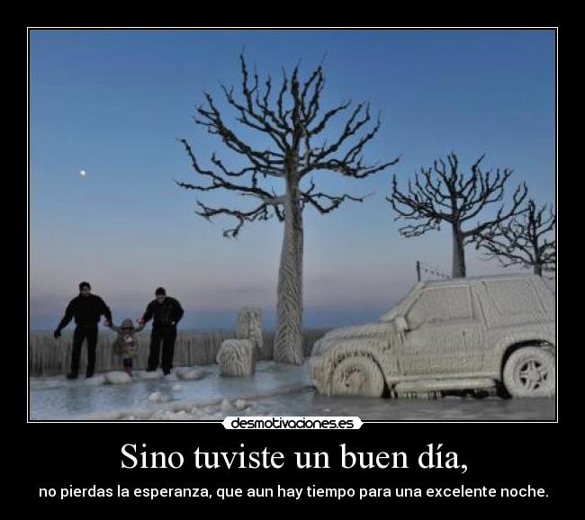 Sino tuviste un buen día, -