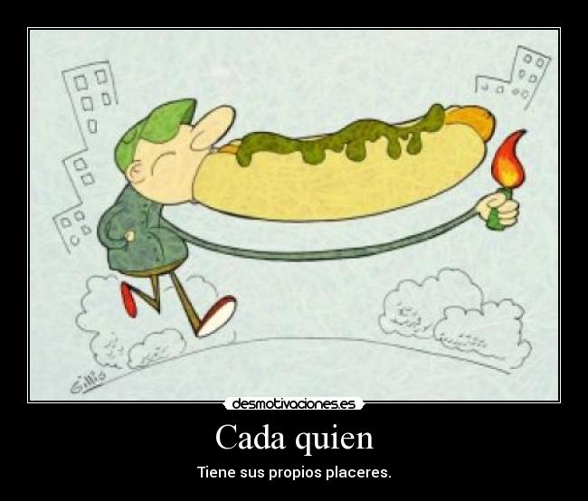 Cada quien - Tiene sus propios placeres.