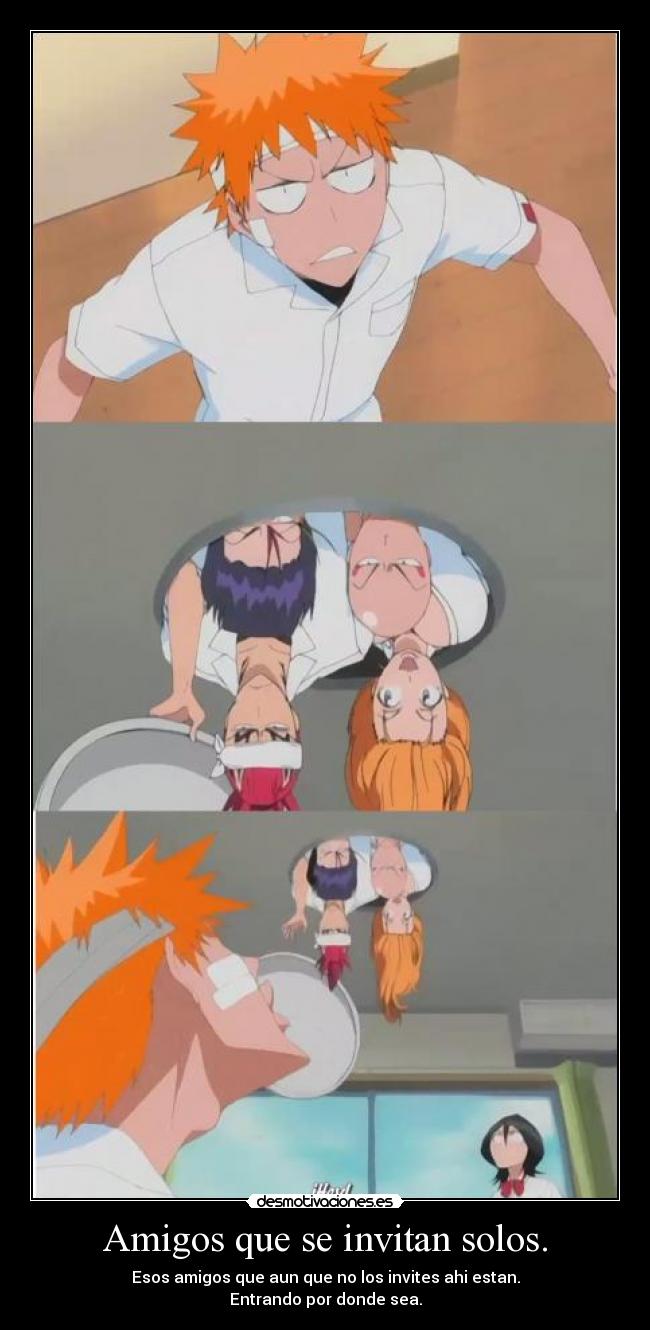 Amigos que se invitan solos. - Esos amigos que aun que no los invites ahi estan.
Entrando por donde sea.