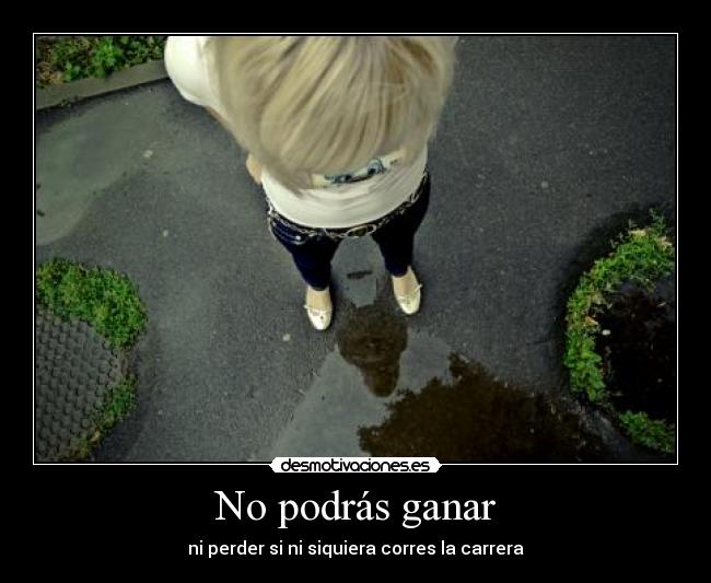 No podrás ganar - ni perder si ni siquiera corres la carrera