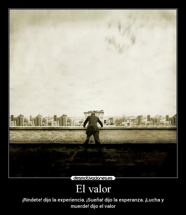 El valor - ¡Rindete! dijo la experiencia. ¡Sueña! dijo la esperanza. ¡Lucha y muerde! dijo el valor