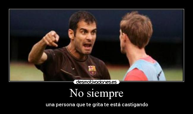 No siempre - una persona que te grita te está castigando