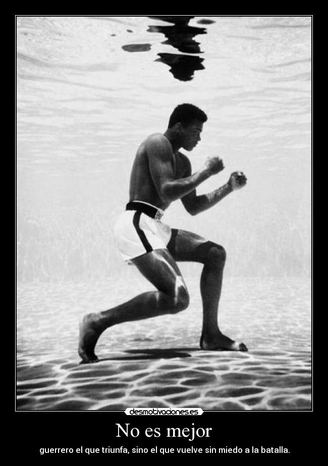 No es mejor - guerrero el que triunfa, sino el que vuelve sin miedo a la batalla.