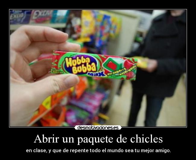 Abrir un paquete de chicles - en clase, y que de repente todo el mundo sea tu mejor amigo.