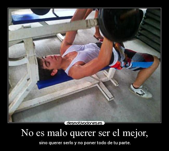 No es malo querer ser el mejor, - sino querer serlo y no poner todo de tu parte.