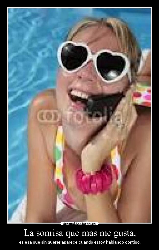 La sonrisa que mas me gusta, - es esa que sin querer aparece cuando estoy hablando contigo.