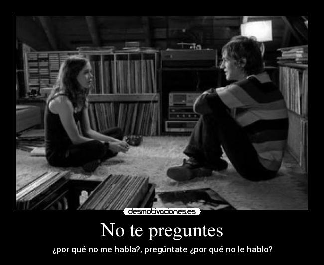 No te preguntes - ¿por qué no me habla?, pregúntate ¿por qué no le hablo?