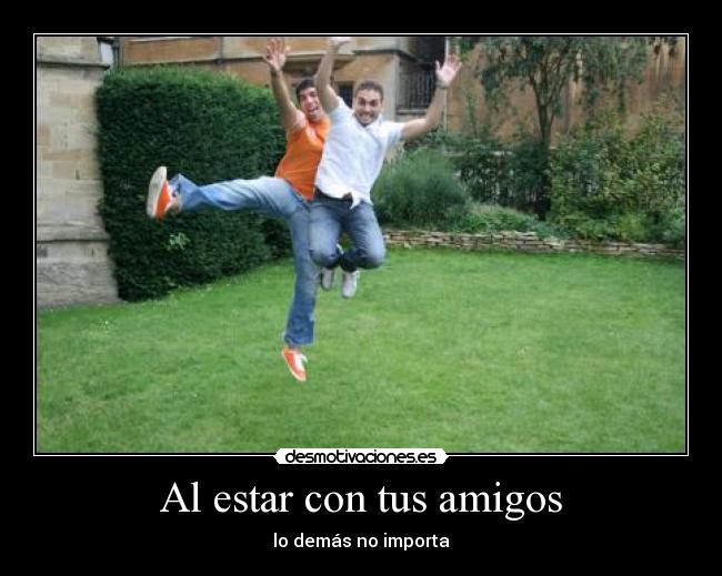 Al estar con tus amigos - lo demás no importa