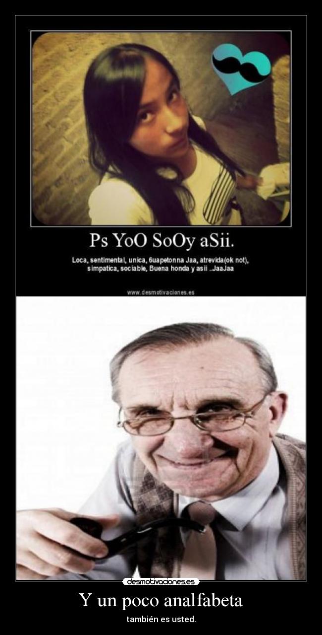 Y un poco analfabeta - también es usted.