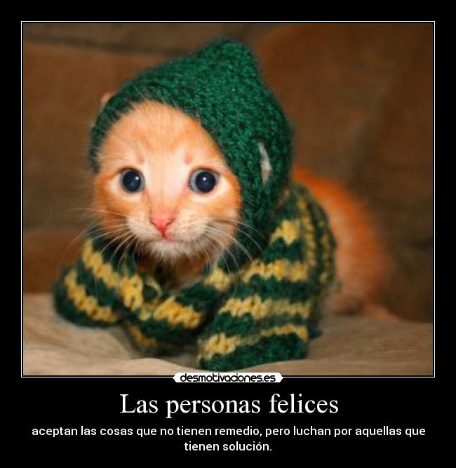 Las personas felices - aceptan las cosas que no tienen remedio, pero luchan por aquellas que
tienen solución.