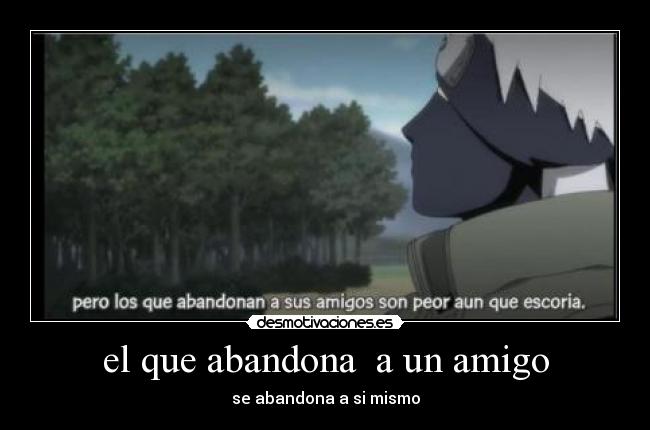 el que abandona  a un amigo - se abandona a si mismo