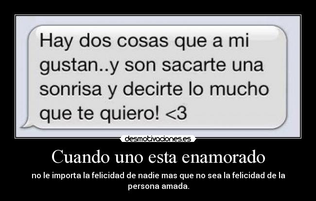 Cuando uno esta enamorado - no le importa la felicidad de nadie mas que no sea la felicidad de la persona amada.
