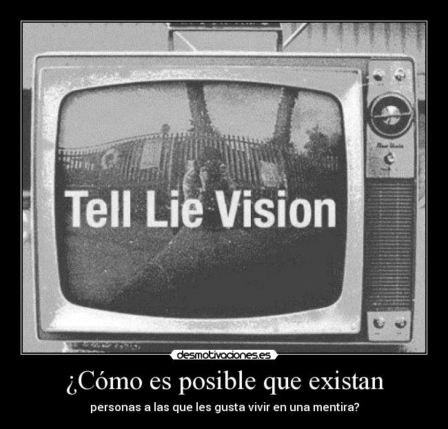 ¿Cómo es posible que existan - personas a las que les gusta vivir en una mentira?