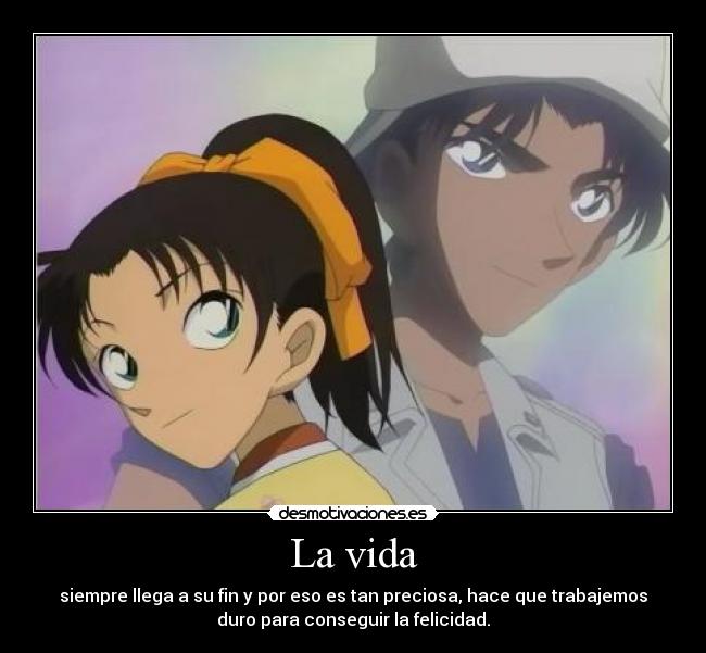 La vida - siempre llega a su fin y por eso es tan preciosa, hace que trabajemos
duro para conseguir la felicidad.