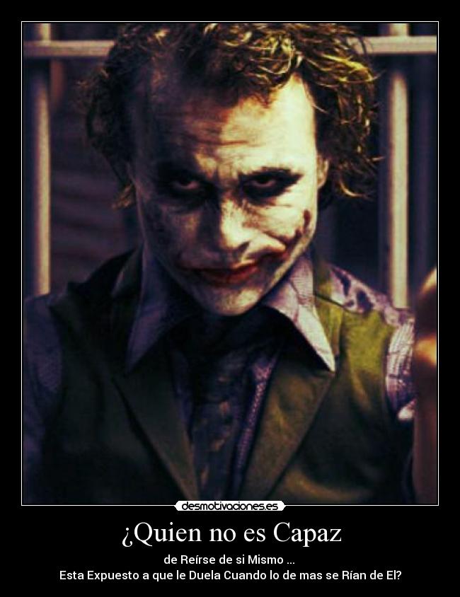 ¿Quien no es Capaz - de Reírse de si Mismo ... 
Esta Expuesto a que le Duela Cuando lo de mas se Rían de El?