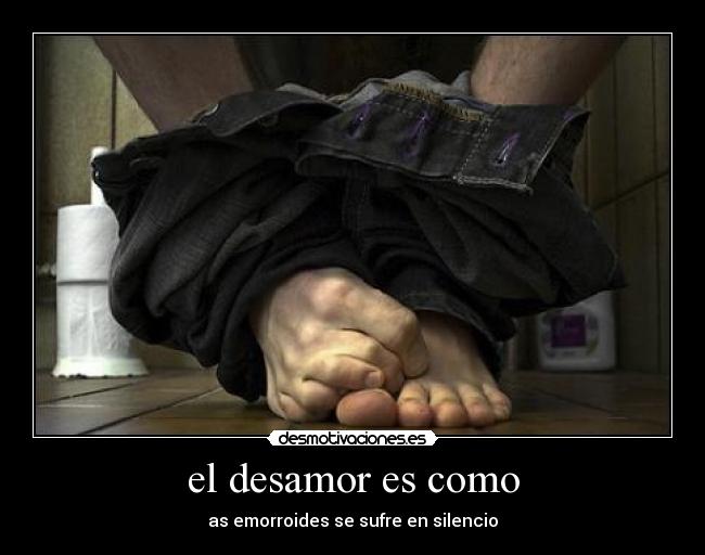 el desamor es como - as emorroides se sufre en silencio