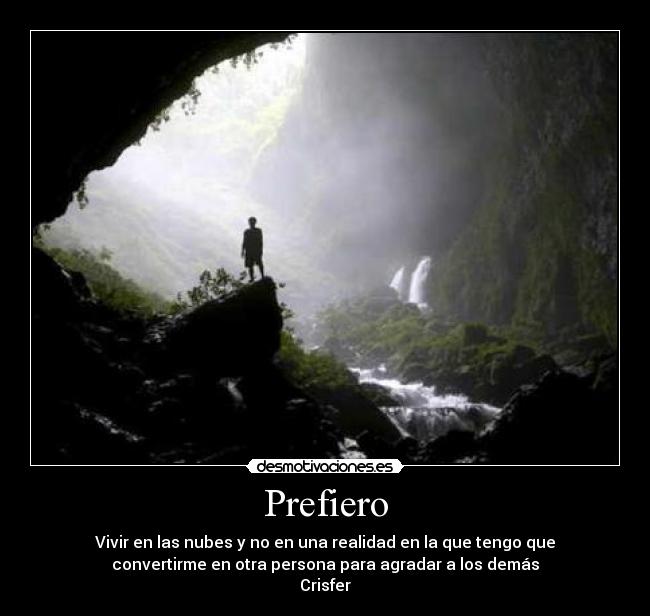 Prefiero - Vivir en las nubes y no en una realidad en la que tengo que
convertirme en otra persona para agradar a los demás
Crisfer