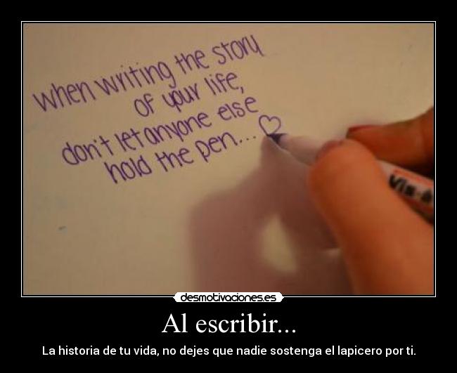 Al escribir... - La historia de tu vida, no dejes que nadie sostenga el lapicero por ti.