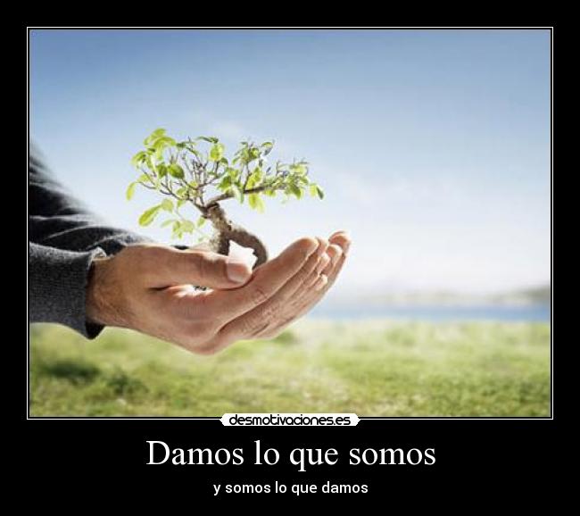 Damos lo que somos - y somos lo que damos