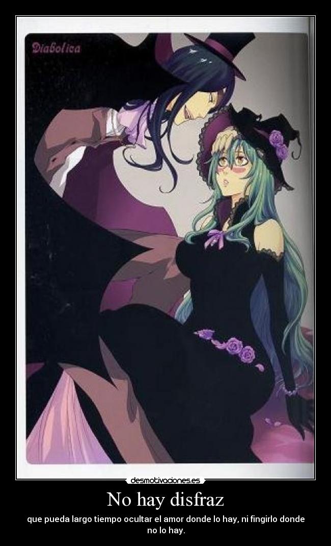 No hay disfraz - que pueda largo tiempo ocultar el amor donde lo hay, ni fingirlo donde no lo hay.