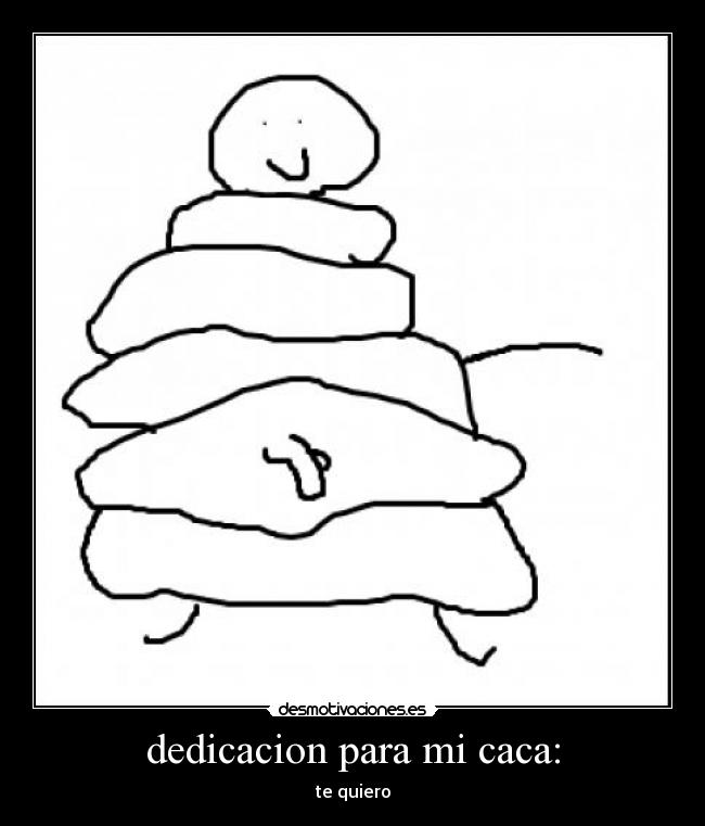 dedicacion para mi caca: - 