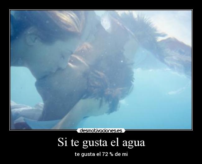 Si te gusta el agua - te gusta el 72 % de mi