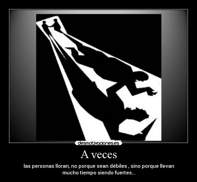 A veces - las personas lloran, no porque sean débiles , sino porque llevan
mucho tiempo siendo fuertes...