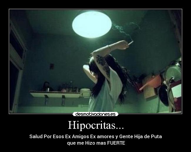Hipocritas... - Salud Por Esos Ex Amigos Ex amores y Gente Hija de Puta
 que me Hizo mas FUERTE