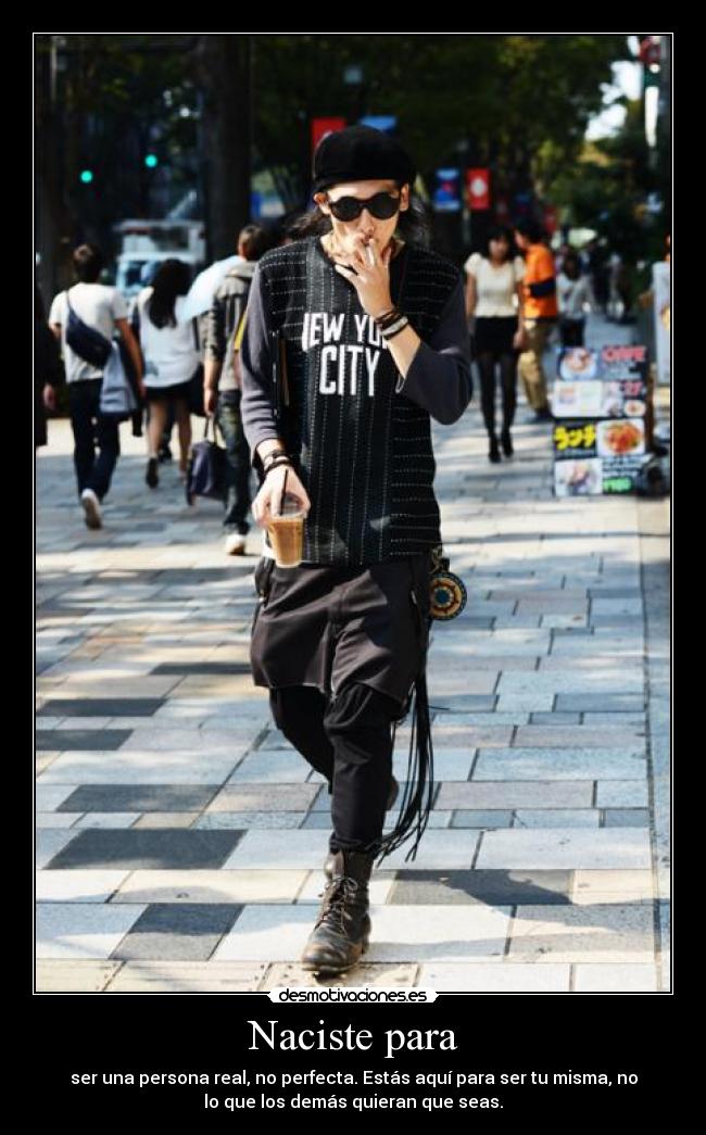 Naciste para - ser una persona real, no perfecta. Estás aquí para ser tu misma, no
lo que los demás quieran que seas.