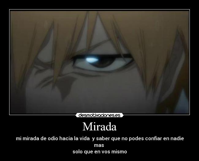 Mirada - mi mirada de odio hacia la vida y saber que no podes confiar en nadie mas
solo que en vos mismo
