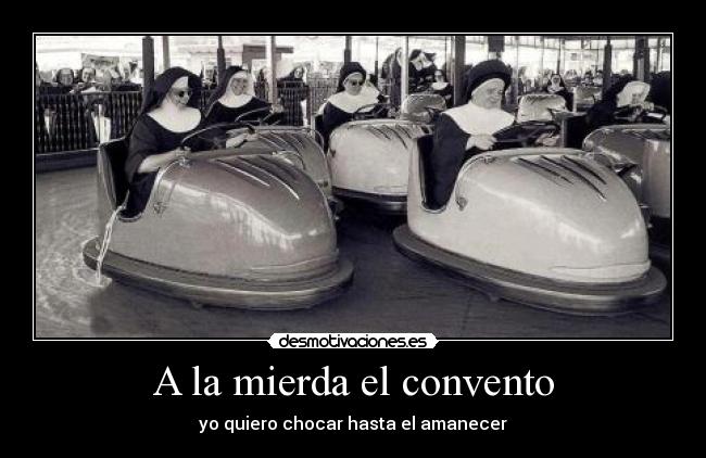A la mierda el convento - yo quiero chocar hasta el amanecer