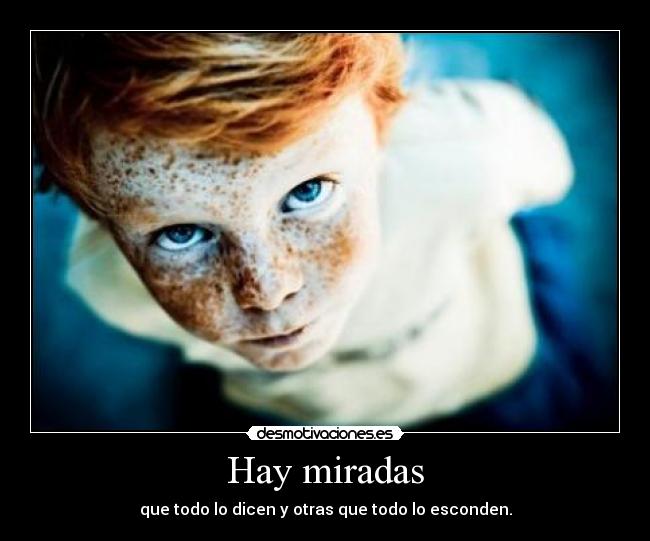 Hay miradas - que todo lo dicen y otras que todo lo esconden.