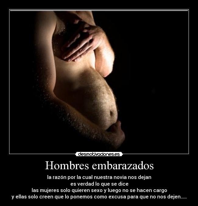 Hombres embarazados - la razón por la cual nuestra novia nos dejan
es verdad lo que se dice
las mujeres solo quieren sexo y luego no se hacen cargo
y ellas solo creen que lo ponemos como excusa para que no nos dejen.....