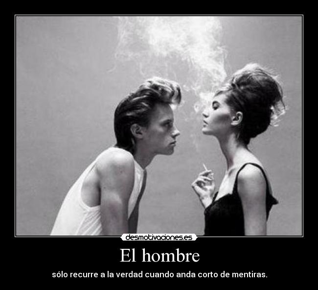 El hombre - sólo recurre a la verdad cuando anda corto de mentiras.