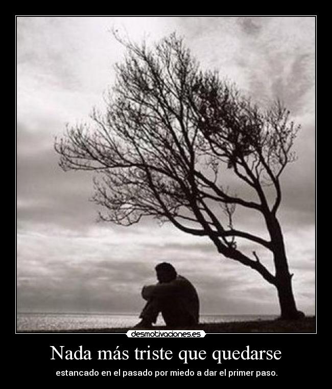 Nada más triste que quedarse - estancado en el pasado por miedo a dar el primer paso.