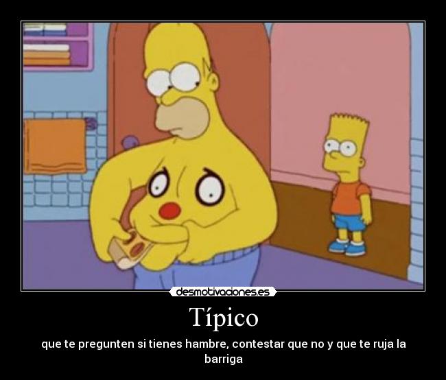 Típico - que te pregunten si tienes hambre, contestar que no y que te ruja la barriga