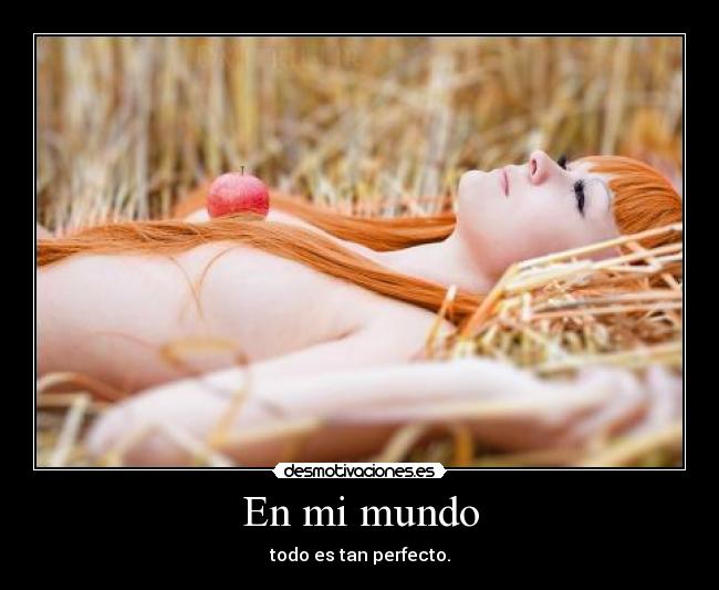 En mi mundo - todo es tan perfecto.